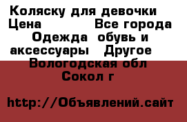 Коляску для девочки  › Цена ­ 6 500 - Все города Одежда, обувь и аксессуары » Другое   . Вологодская обл.,Сокол г.